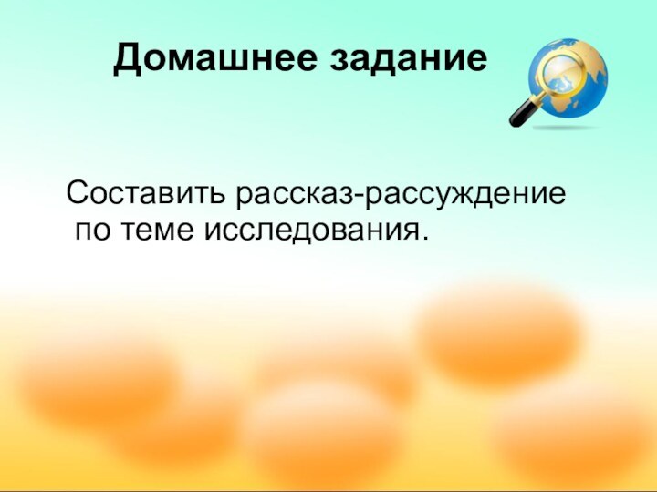 Домашнее заданиеСоставить рассказ-рассуждение по теме исследования.