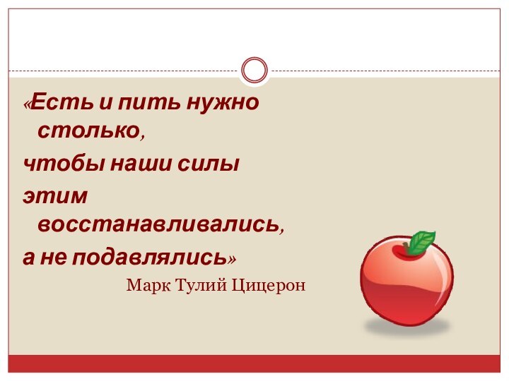 «Есть и пить нужно столько, чтобы наши силы этим восстанавливались, а не подавлялись»Марк Тулий Цицерон