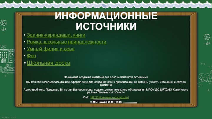 ИНФОРМАЦИОННЫЕ ИСТОЧНИКИЗдания-карандаши, книгиРамка, школьные принадлежностиУмный филин и соваФонШкольная доскаНа момент создания шаблона