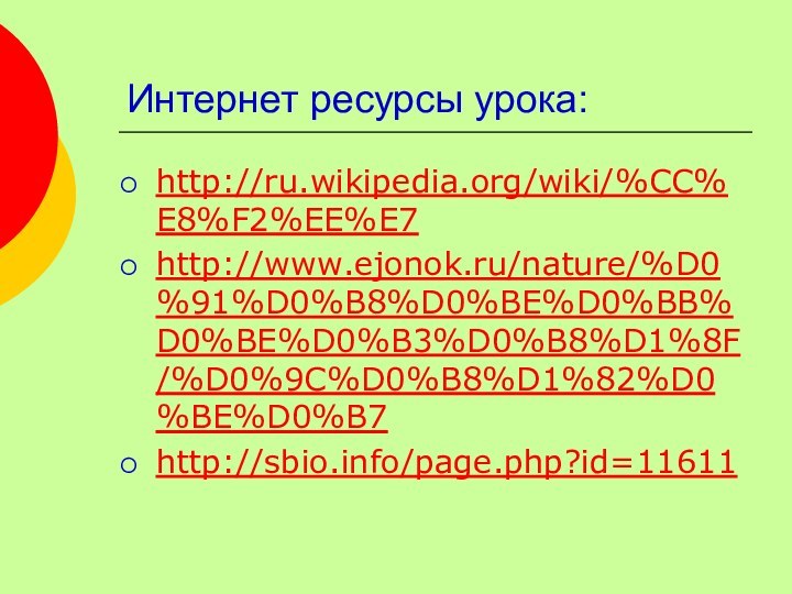 Интернет ресурсы урока:http://ru.wikipedia.org/wiki/%CC%E8%F2%EE%E7http://www.ejonok.ru/nature/%D0%91%D0%B8%D0%BE%D0%BB%D0%BE%D0%B3%D0%B8%D1%8F/%D0%9C%D0%B8%D1%82%D0%BE%D0%B7http://sbio.info/page.php?id=11611