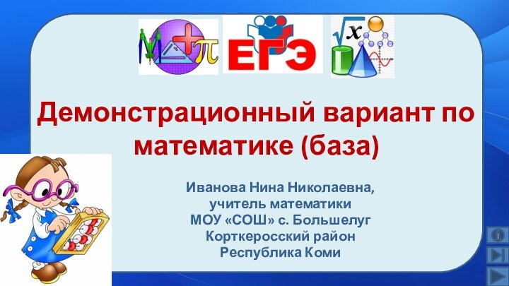 Демонстрационный вариант по математике (база)Иванова Нина Николаевна, учитель математикиМОУ «СОШ» с. Большелуг Корткеросский район Республика Коми