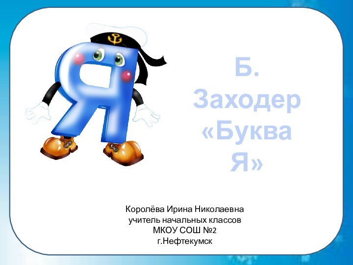 Королёва Ирина Николаевнаучитель начальных классовМКОУ СОШ №2г.НефтекумскБ.Заходер«Буква Я»