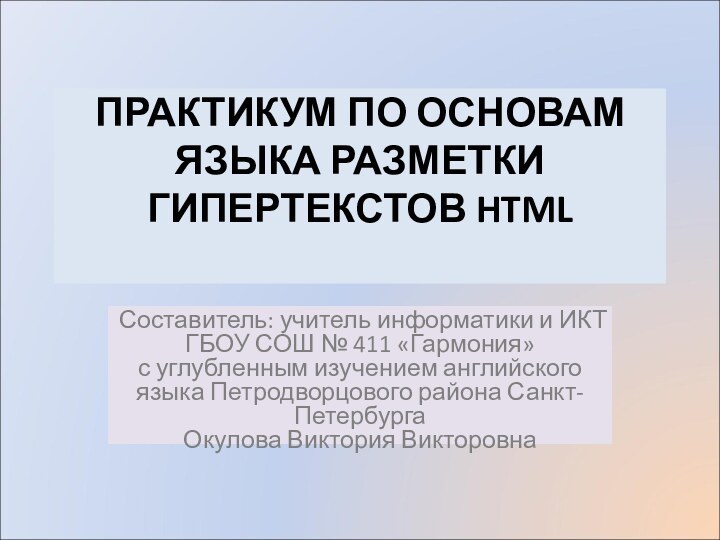 ПРАКТИКУМ ПО ОСНОВАМ  ЯЗЫКА РАЗМЕТКИ ГИПЕРТЕКСТОВ HTML Составитель: учитель информатики и