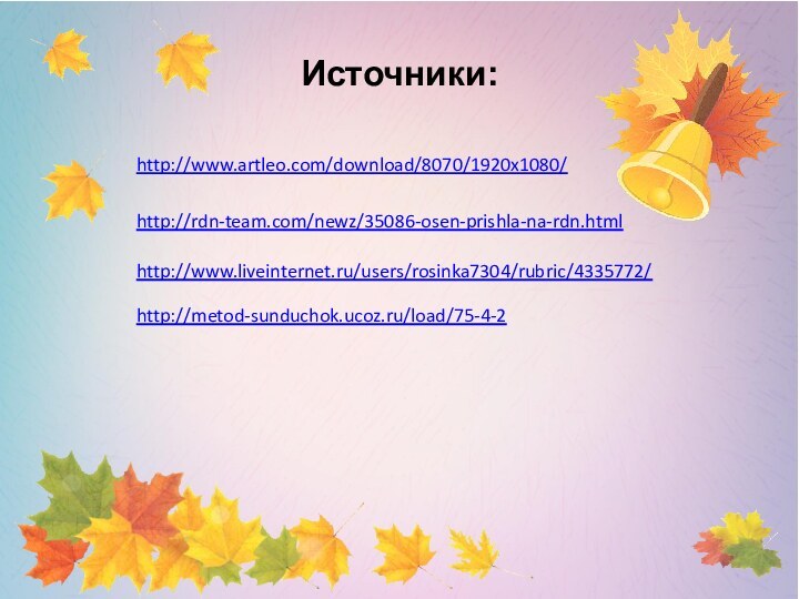 Источники:http://www.artleo.com/download/8070/1920x1080/http://rdn-team.com/newz/35086-osen-prishla-na-rdn.htmlhttp://www.liveinternet.ru/users/rosinka7304/rubric/4335772/http://metod-sunduchok.ucoz.ru/load/75-4-2