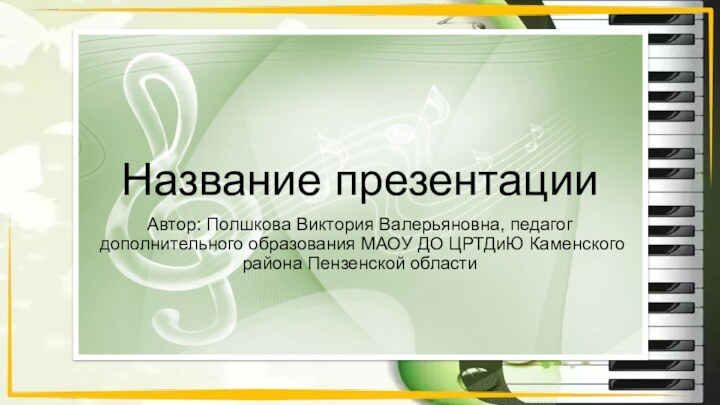 Автор: Полшкова Виктория Валерьяновна, педагог дополнительного образования МАОУ ДО ЦРТДиЮ Каменского района Пензенской областиНазвание презентации