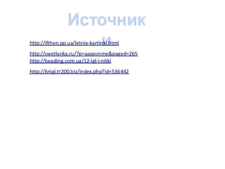 Источники http://ifthen.pp.ua/letnie-kartinki.html http://swetlanka.ru/?p=aapocnme&paged=265 http://beading.com.ua/12-igl-i-nitki http://knigi.tr200.biz/index.php?id=536442