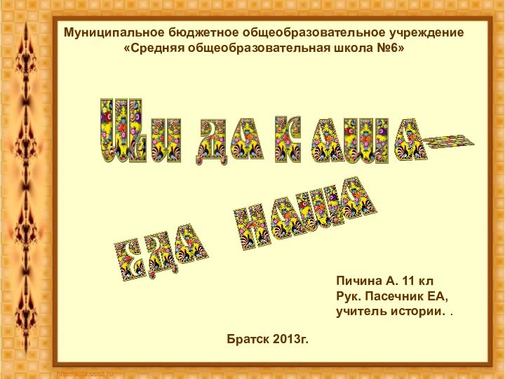 Муниципальное бюджетное общеобразовательное учреждение «Средняя общеобразовательная школа №6»Братск 2013г.Пичина А. 11 клРук.