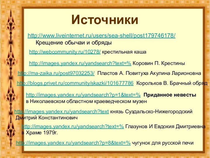 Источникиhttp://www.liveinternet.ru/users/sea-shell/post179746178/  Крещение обычаи и обрядыhttp://webcommunity.ru/10278/ крестильная каша http://images.yandex.ru/yandsearch?text=% Коровин П. Крестиныhttp://ma-zaika.ru/post97032253/