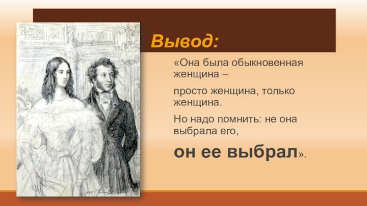 Вывод:«Она была обыкновенная женщина – просто женщина, только женщина. Но надо помнить: