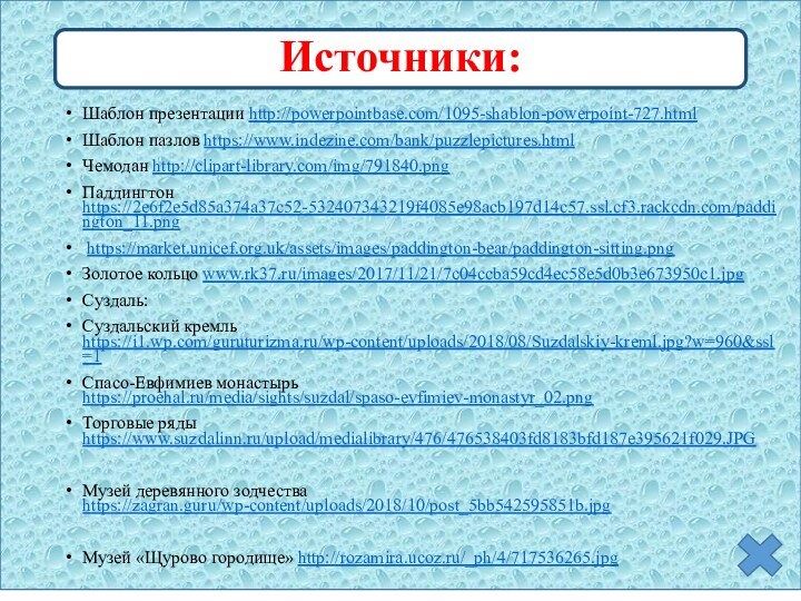 Шаблон презентации http://powerpointbase.com/1095-shablon-powerpoint-727.htmlШаблон пазлов https://www.indezine.com/bank/puzzlepictures.htmlЧемодан http://clipart-library.com/img/791840.pngПаддингтон https://2e6f2e5d85a374a37c52-532407343219f4085e98acb197d14c57.ssl.cf3.rackcdn.com/paddington_11.png https://market.unicef.org.uk/assets/images/paddington-bear/paddington-sitting.pngЗолотое кольцо www.rk37.ru/images/2017/11/21/7c04ccba59cd4ec58e5d0b3e673950c1.jpgСуздаль:Суздальский кремль https://i1.wp.com/guruturizma.ru/wp-content/uploads/2018/08/Suzdalskiy-kreml.jpg?w=960&ssl=1Спасо-Евфимиев