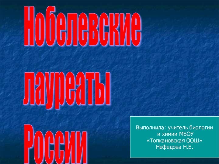 Нобелевские  лауреаты  РоссииВыполнила: учитель биологии и химии МБОУ «Топкановская ООШ»Нефедова Н.Е.