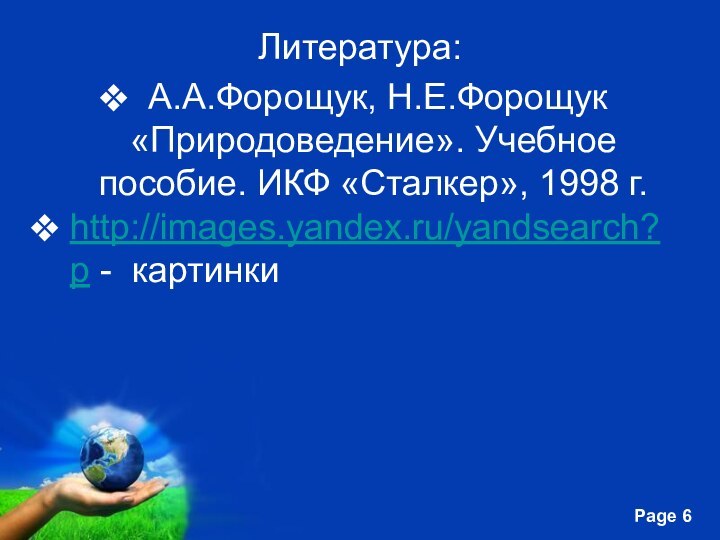 Литература: А.А.Форощук, Н.Е.Форощук «Природоведение». Учебное пособие. ИКФ «Сталкер», 1998 г. http://images.yandex.ru/yandsearch?p - картинки