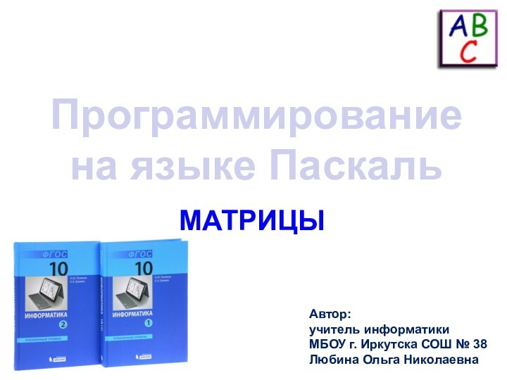 Программирование на языке ПаскальМАТРИЦЫАвтор:учитель информатики МБОУ г. Иркутска СОШ № 38 Любина Ольга Николаевна