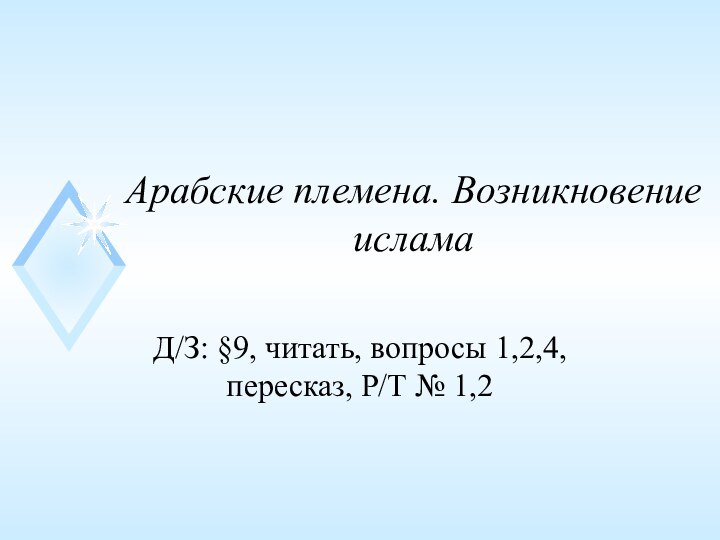 Арабские племена. Возникновение исламаД/З: §9, читать, вопросы 1,2,4, пересказ, Р/Т № 1,2