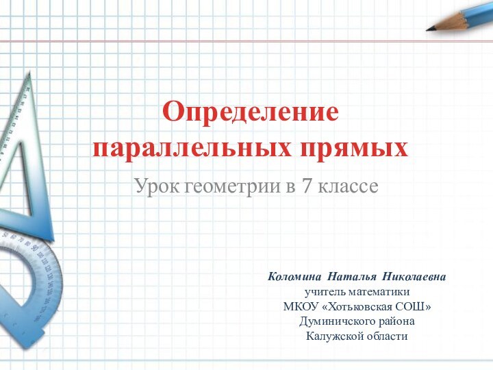 Определение параллельных прямыхУрок геометрии в 7 классеКоломина Наталья Николаевнаучитель математикиМКОУ «Хотьковская СОШ»Думиничского района Калужской области