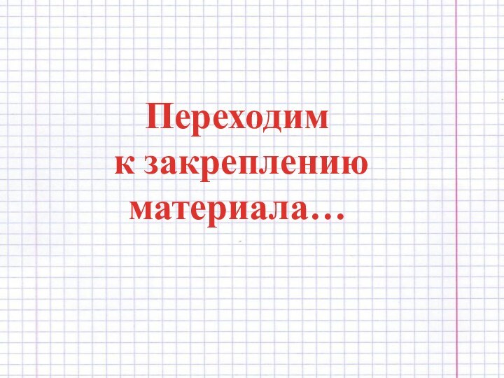 Переходим к закреплению материала…