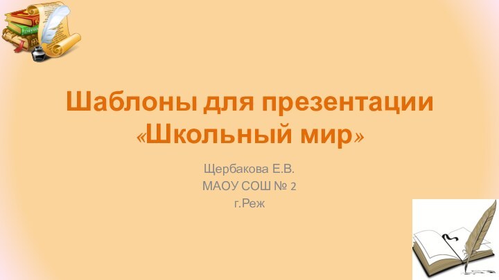 Шаблоны для презентации «Школьный мир»Щербакова Е.В.МАОУ СОШ № 2г.Реж