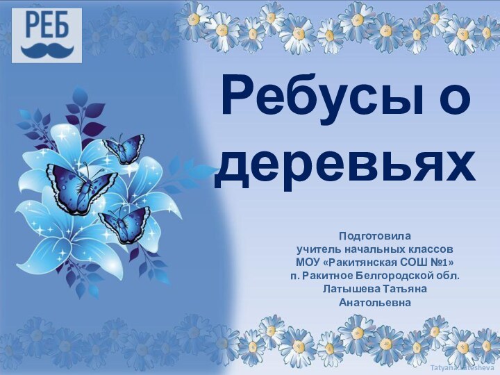 Подготовила учитель начальных классовМОУ «Ракитянская СОШ №1»п. Ракитное Белгородской обл.Латышева Татьяна АнатольевнаРебусы о деревьях