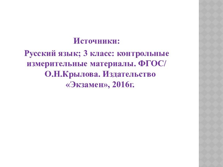 Источники:Русский язык; 3 класс: контрольные измерительные материалы. ФГОС/ 	О.Н.Крылова. Издательство «Экзамен», 2016г.