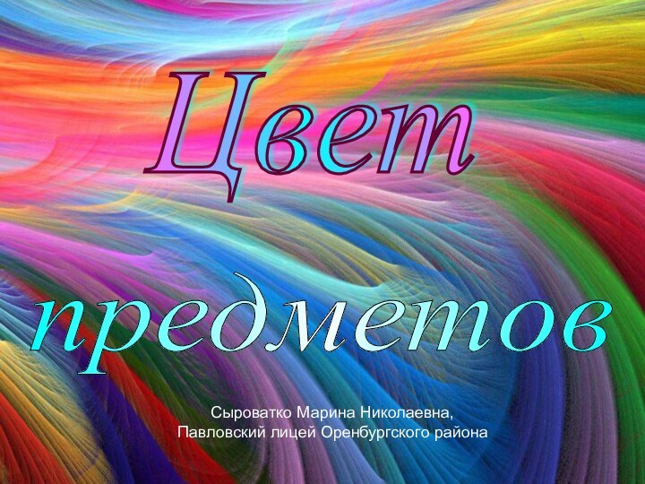 Цвет предметов Сыроватко Марина Николаевна,Павловский лицей Оренбургского района