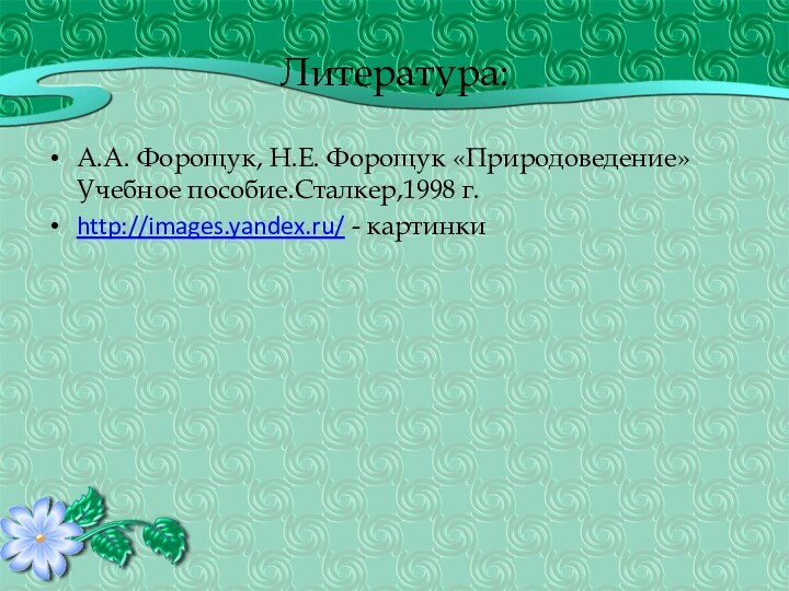 Литература: А.А. Форощук, Н.Е. Форощук «Природоведение» Учебное пособие.Сталкер,1998 г. http://images.yandex.ru/ - картинки