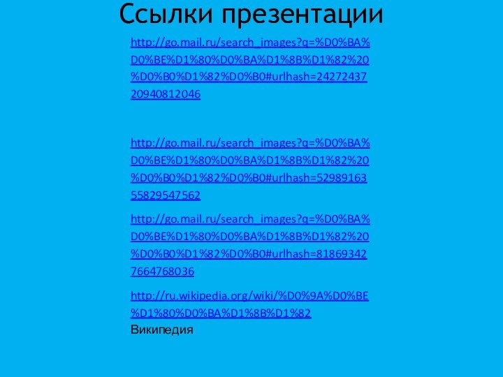 Ссылки презентации  http://go.mail.ru/search_images?q=%D0%BA%D0%BE%D1%80%D0%BA%D1%8B%D1%82%20%D0%B0%D1%82%D0%B0#urlhash=2427243720940812046 http://go.mail.ru/search_images?q=%D0%BA%D0%BE%D1%80%D0%BA%D1%8B%D1%82%20%D0%B0%D1%82%D0%B0#urlhash=5298916355829547562http://go.mail.ru/search_images?q=%D0%BA%D0%BE%D1%80%D0%BA%D1%8B%D1%82%20%D0%B0%D1%82%D0%B0#urlhash=818693427664768036http://ru.wikipedia.org/wiki/%D0%9A%D0%BE%D1%80%D0%BA%D1%8B%D1%82  Википедия