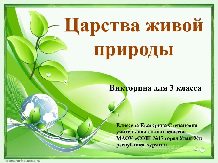 Царства живой природыВикторина для 3 классаЕлисеева Екатерина Степановнаучитель начальных классовМАОУ «СОШ №17 город Улан-Удэ республика Бурятия