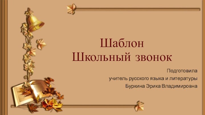 Шаблон  Школьный звонокПодготовила учитель русского языка и литературыБуркина Эрика Владимировна