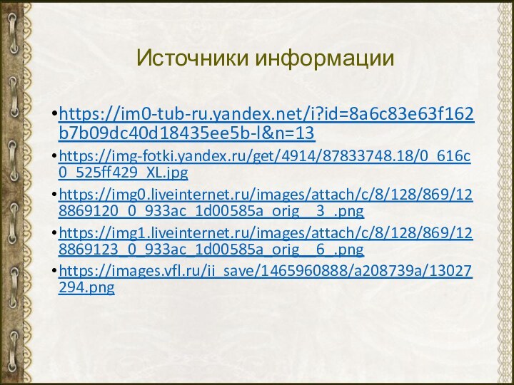 Источники информацииhttps://im0-tub-ru.yandex.net/i?id=8a6c83e63f162b7b09dc40d18435ee5b-l&n=13https://img-fotki.yandex.ru/get/4914/87833748.18/0_616c0_525ff429_XL.jpghttps://img0.liveinternet.ru/images/attach/c/8/128/869/128869120_0_933ac_1d00585a_orig__3_.pnghttps://img1.liveinternet.ru/images/attach/c/8/128/869/128869123_0_933ac_1d00585a_orig__6_.pnghttps://images.vfl.ru/ii_save/1465960888/a208739a/13027294.png