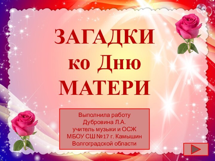 ЗАГАДКИко Дню МАТЕРИВыполнила работу Дубровина Л.А.учитель музыки и ОСЖ МБОУ СШ №17 г. Камышин Волгоградской области