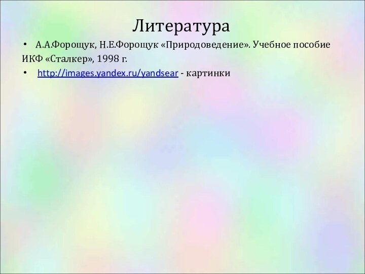 Литература А.А.Форощук, Н.Е.Форощук «Природоведение». Учебное пособиеИКФ «Сталкер», 1998 г. http://images.yandex.ru/yandsear - картинки