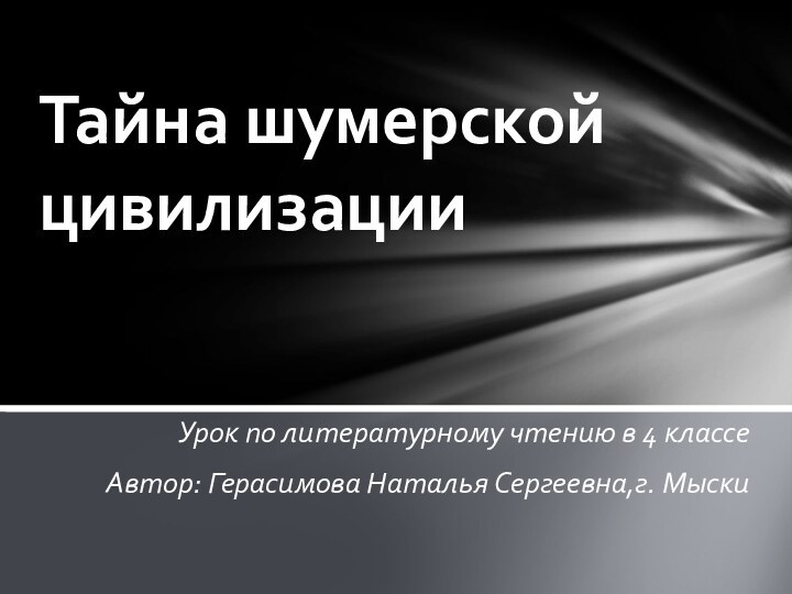 Урок по литературному чтению в 4 классеАвтор: Герасимова Наталья Сергеевна,г. МыскиТайна шумерской цивилизации