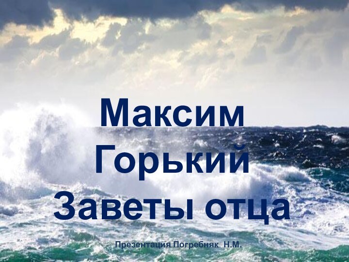 Максим ГорькийЗаветы отцаМаксим ГорькийЗаветы отцаПрезентация Погребняк Н.М.