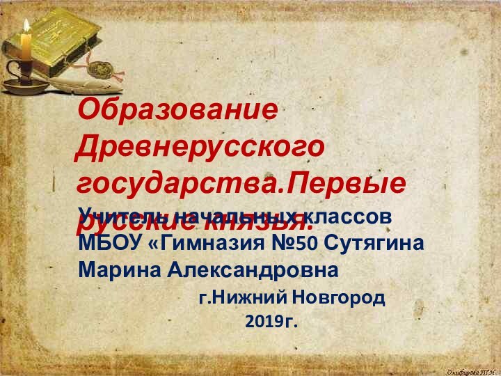 Образование Древнерусского государства.Первые русские князья.Учитель начальных классов МБОУ «Гимназия №50 Сутягина Марина