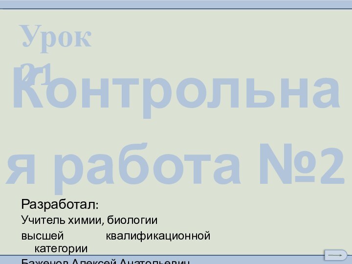 Урок 21Разработал:Учитель химии, биологии высшей квалификационной категорииБаженов Алексей АнатольевичКонтрольная работа №2