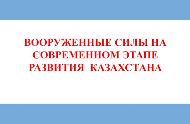 ВООРУЖЕННЫЕ СИЛЫ НА СОВРЕМЕННОМ ЭТАПЕ РАЗВИТИЯ КАЗАХСТАНА