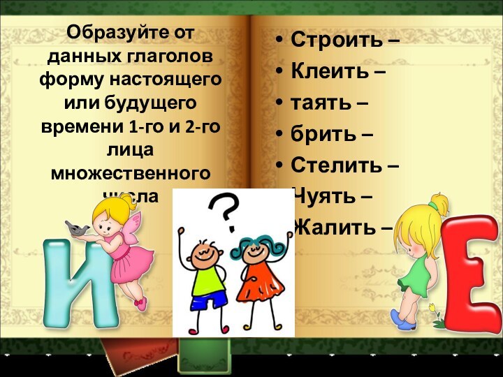 Образуйте от данных глаголов форму настоящего или будущего времени 1-го и 2-го