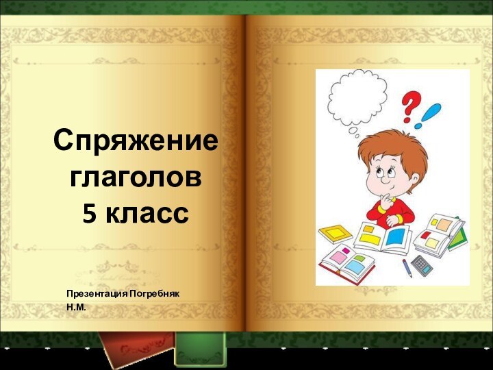 Спряжение глаголов 5 классПрезентация Погребняк Н.М.