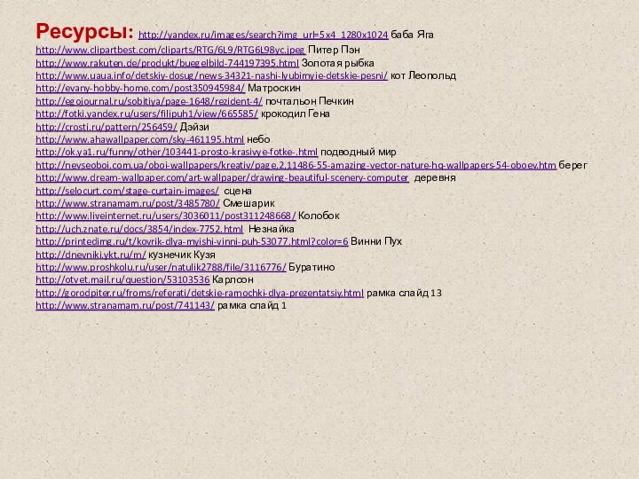 Ресурсы: http://yandex.ru/images/search?img_url=5x4_1280x1024 баба Яга http://www.clipartbest.com/cliparts/RTG/6L9/RTG6L98yc.jpeg Питер Пэн http://www.rakuten.de/produkt/buegelbild-744197395.html Золотая рыбка http://www.uaua.info/detskiy-dosug/news-34321-nashi-lyubimyie-detskie-pesni/ кот