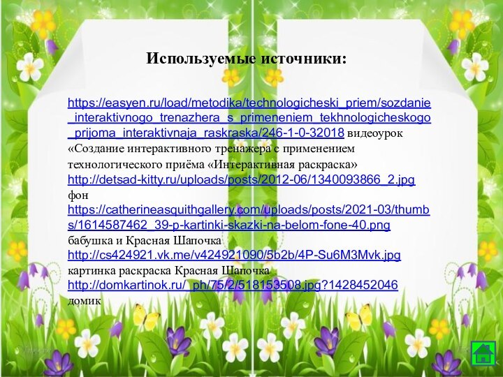 Используемые источники:https://easyen.ru/load/metodika/technologicheski_priem/sozdanie_interaktivnogo_trenazhera_s_primeneniem_tekhnologicheskogo_prijoma_interaktivnaja_raskraska/246-1-0-32018 видеоурок «Создание интерактивного тренажера с применением технологического приёма «Интерактивная раскраска»http://detsad-kitty.ru/uploads/posts/2012-06/1340093866_2.jpg