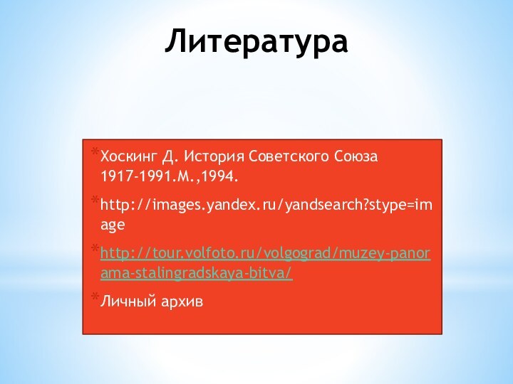 ЛитератураХоскинг Д. История Советского Союза 1917-1991.М.,1994. http://images.yandex.ru/yandsearch?stype=imagehttp://tour.volfoto.ru/volgograd/muzey-panorama-stalingradskaya-bitva/Личный архив