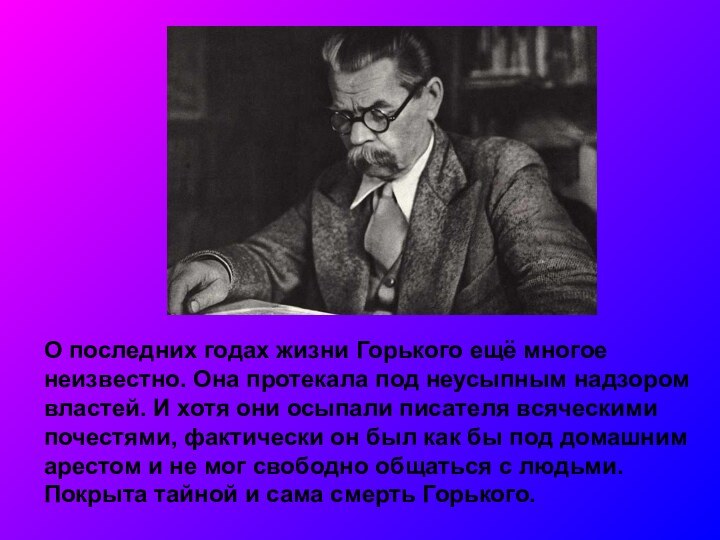 О последних годах жизни Горького ещё многое неизвестно. Она протекала под неусыпным