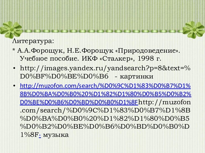 Литература:* А.А.Форощук, Н.Е.Форощук «Природоведение». Учебное пособие. ИКФ «Сталкер», 1998 г.http://images.yandex.ru/yandsearch?p=8&text=%D0%BF%D0%BE%D0%B6  - картинкиhttp://muzofon.com/search/%D0%9C%D1%83%D0%B7%D1%8B%D0%BA%D0%B0%20%D1%82%D1%80%D0%B5%D0%B2%D0%BE%D0%B6%D0%BD%D0%B0%D1%8Fhttp://muzofon.com/search/%D0%9C%D1%83%D0%B7%D1%8B%D0%BA%D0%B0%20%D1%82%D1%80%D0%B5%D0%B2%D0%BE%D0%B6%D0%BD%D0%B0%D1%8F- музыка