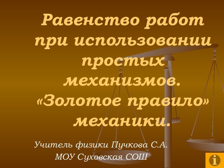 Равенство работ при использовании простых механизмов.  «Золотое правило» механики.Учитель физики Пучкова С.А.МОУ Суховская СОШ