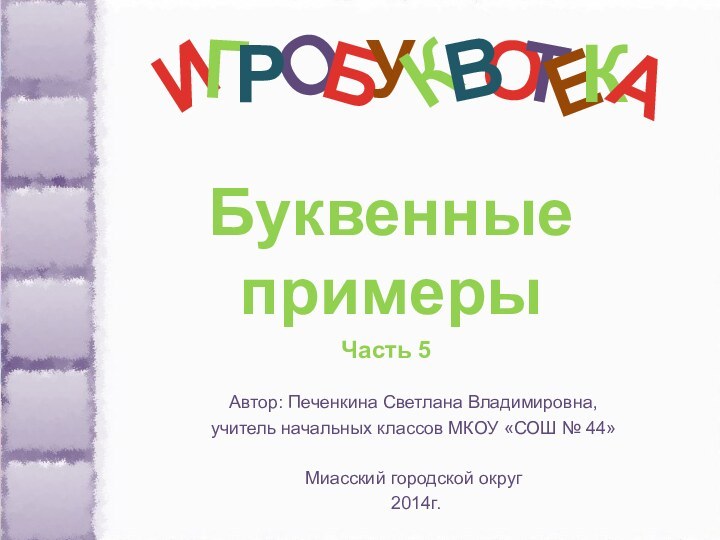 О Автор: Печенкина Светлана Владимировна, учитель начальных классов МКОУ «СОШ № 44» Миасский городской округ 2014г.БуквенныепримерыЧасть 5