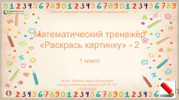 Математический тренажёр«Раскрась картинку» - 21 классАвтор: Зобнина Ирина Евгеньевнаучитель начальных классов ШЛ