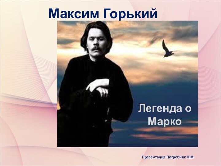 Максим ГорькийЛегенда о МаркоПрезентация Погребняк Н.М.