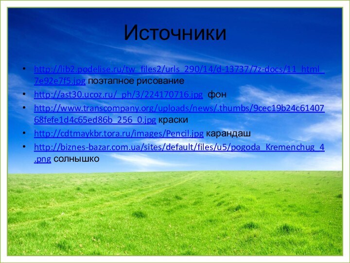 Источникиhttp://lib2.podelise.ru/tw_files2/urls_290/14/d-13737/7z-docs/11_html_7e92e7f5.jpg поэтапное рисованиеhttp://ast30.ucoz.ru/_ph/3/224170716.jpg фонhttp://www.transcompany.org/uploads/news/.thumbs/9cec19b24c6140768fefe1d4c65ed86b_256_0.jpg краскиhttp://cdtmaykbr.tora.ru/images/Pencil.jpg карандашhttp://biznes-bazar.com.ua/sites/default/files/u5/pogoda_Kremenchug_4.png солнышко