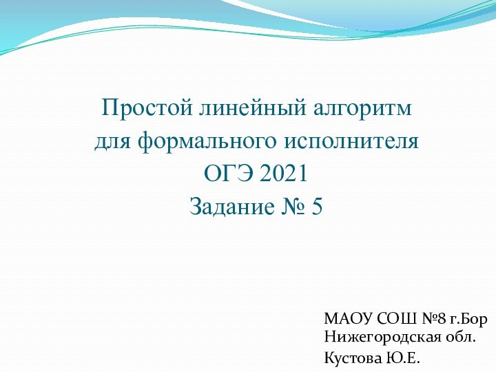 Простой линейный алгоритм  для формального исполнителяОГЭ 2021Задание № 5МАОУ СОШ №8