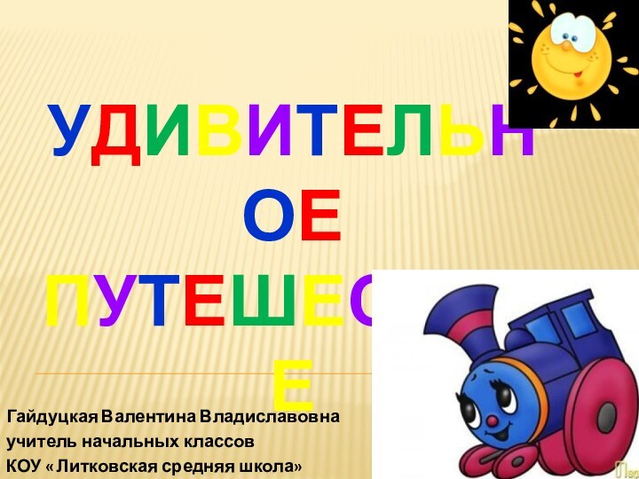 Гайдуцкая Валентина Владиславовнаучитель начальных классовКОУ « Литковская средняя школа»УДИВИТЕЛЬНОЕПУТЕШЕСТВИЕ